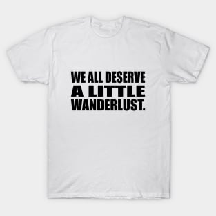 We all deserve a little wanderlust T-Shirt